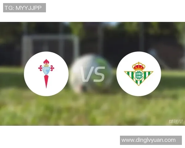 贝蒂斯与塞尔塔对决前瞻分析及双方近期状态评估